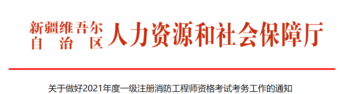 新疆关于做好2021年度一级注册消防工程师资格考试考务工作的通知