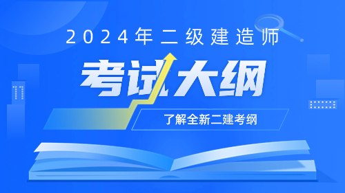 2024年二级建造师考试大纲：水利水电工程管理与实务